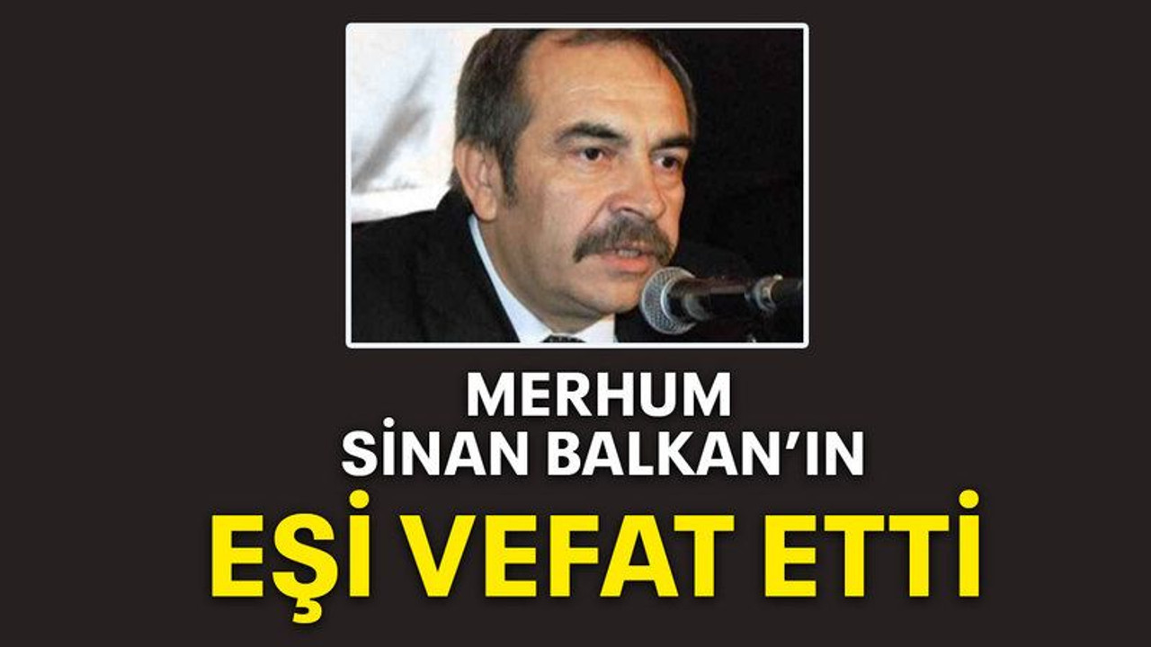 Merhum Sinan Balkan’ın eşi vefat etti